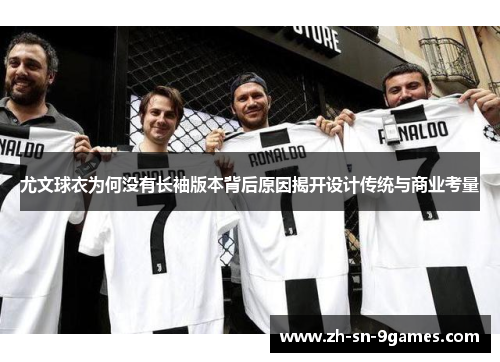 尤文球衣为何没有长袖版本背后原因揭开设计传统与商业考量 尤文球衣为何没有长袖版本背后原因揭开设计传统与商业考量