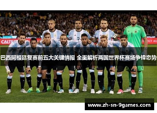 巴西阿根廷复赛前五大关键情报 全面解析两国世界杯赛场争锋态势