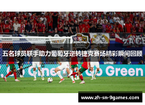 五名球员联手助力葡萄牙逆转捷克赛场精彩瞬间回顾 五名球员联手助力葡萄牙逆转捷克赛场精彩瞬间回顾