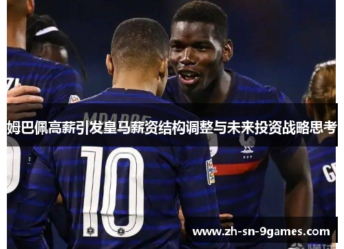 姆巴佩高薪引发皇马薪资结构调整与未来投资战略思考 姆巴佩高薪引发皇马薪资结构调整与未来投资战略思考