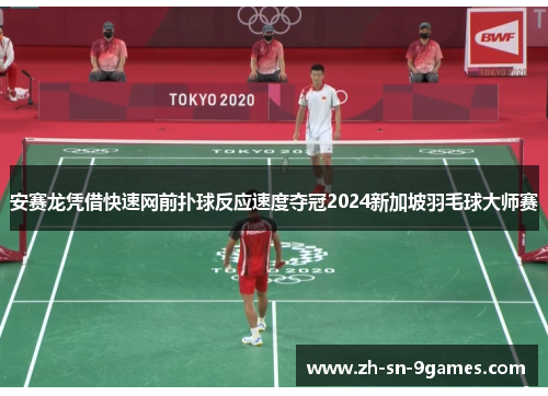 安赛龙凭借快速网前扑球反应速度夺冠2024新加坡羽毛球大师赛