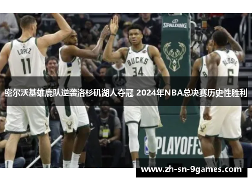 密尔沃基雄鹿队逆袭洛杉矶湖人夺冠 2024年NBA总决赛历史性胜利 密尔沃基雄鹿队逆袭洛杉矶湖人夺冠 2024年NBA总决赛历史性胜利