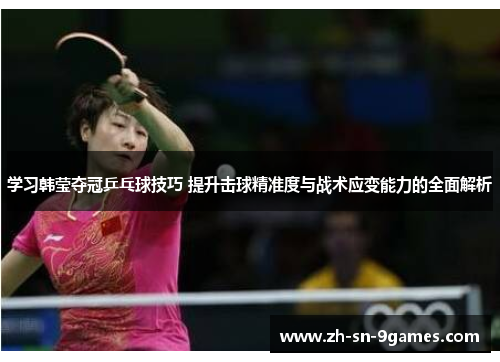 学习韩莹夺冠乒乓球技巧 提升击球精准度与战术应变能力的全面解析 学习韩莹夺冠乒乓球技巧 提升击球精准度与战术应变能力的全面解析