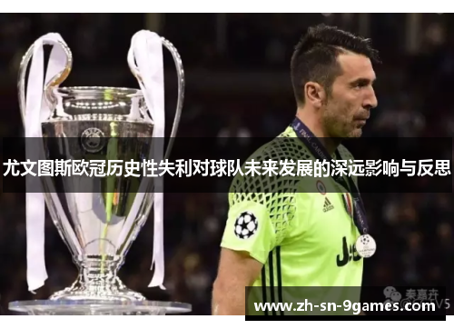 尤文图斯欧冠历史性失利对球队未来发展的深远影响与反思