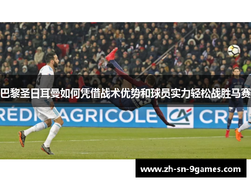 巴黎圣日耳曼如何凭借战术优势和球员实力轻松战胜马赛 巴黎圣日耳曼如何凭借战术优势和球员实力轻松战胜马赛