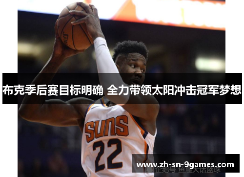 布克季后赛目标明确 全力带领太阳冲击冠军梦想 布克季后赛目标明确 全力带领太阳冲击冠军梦想