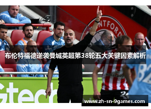 布伦特福德逆袭曼城英超第38轮五大关键因素解析 布伦特福德逆袭曼城英超第38轮五大关键因素解析