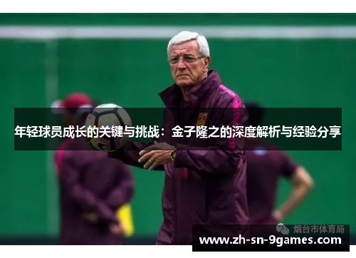 年轻球员成长的关键与挑战:金子隆之的深度解析与经验分享 年轻球员成长的关键与挑战:金子隆之的深度解析与经验分享