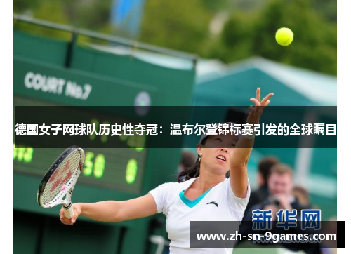 德国女子网球队历史性夺冠：温布尔登锦标赛引发的全球瞩目