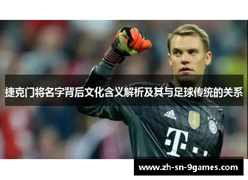 捷克门将名字背后文化含义解析及其与足球传统的关系 捷克门将名字背后文化含义解析及其与足球传统的关系