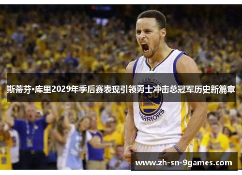 斯蒂芬·库里2029年季后赛表现引领勇士冲击总冠军历史新篇章 斯蒂芬·库里2029年季后赛表现引领勇士冲击总冠军历史新篇章