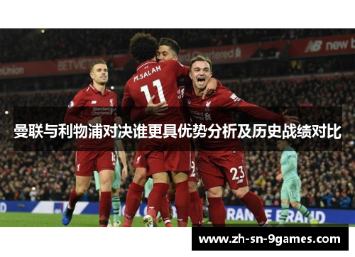曼联与利物浦对决谁更具优势分析及历史战绩对比