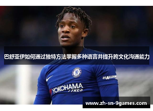 巴舒亚伊如何通过独特方法掌握多种语言并提升跨文化沟通能力