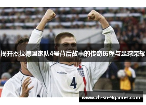揭开杰拉德国家队4号背后故事的传奇历程与足球荣耀 揭开杰拉德国家队4号背后故事的传奇历程与足球荣耀