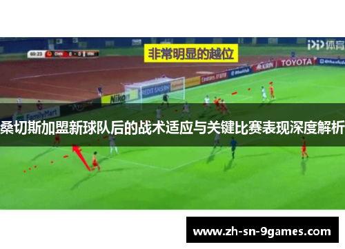 桑切斯加盟新球队后的战术适应与关键比赛表现深度解析 桑切斯加盟新球队后的战术适应与关键比赛表现深度解析