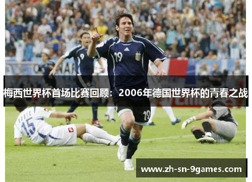 梅西世界杯首场比赛回顾:2006年德国世界杯的青春之战 梅西世界杯首场比赛回顾:2006年德国世界杯的青春之战