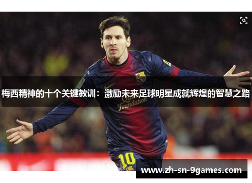 梅西精神的十个关键教训:激励未来足球明星成就辉煌的智慧之路 梅西精神的十个关键教训:激励未来足球明星成就辉煌的智慧之路