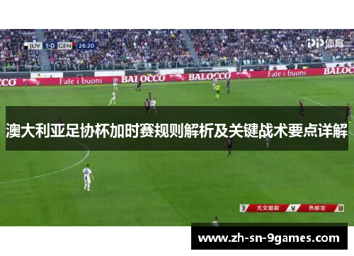 澳大利亚足协杯加时赛规则解析及关键战术要点详解 澳大利亚足协杯加时赛规则解析及关键战术要点详解