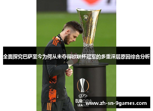 全面探究巴萨至今为何从未夺得欧联杯冠军的多重深层原因综合分析