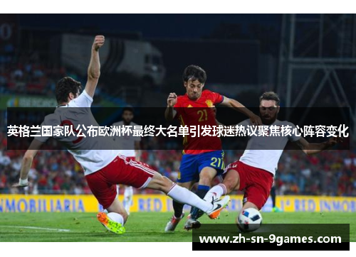 英格兰国家队公布欧洲杯最终大名单引发球迷热议聚焦核心阵容变化