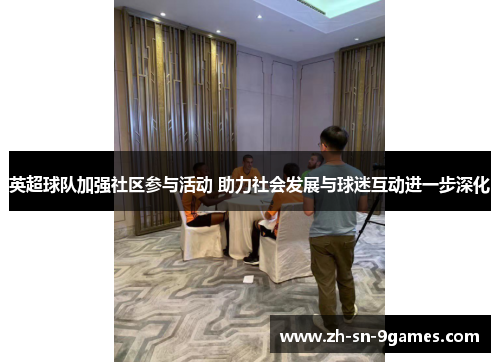 英超球队加强社区参与活动 助力社会发展与球迷互动进一步深化