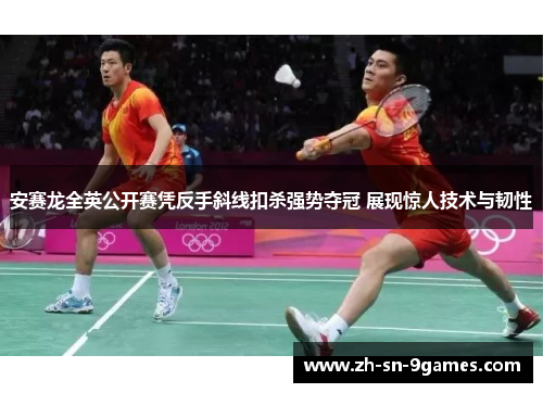 安赛龙全英公开赛凭反手斜线扣杀强势夺冠 展现惊人技术与韧性