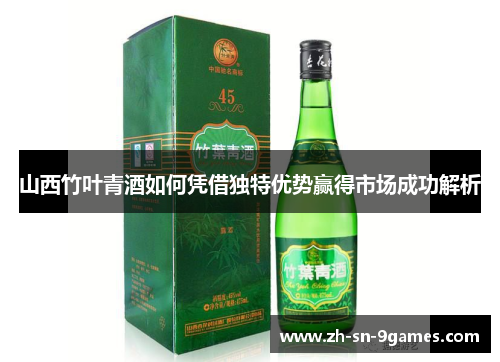 山西竹叶青酒如何凭借独特优势赢得市场成功解析