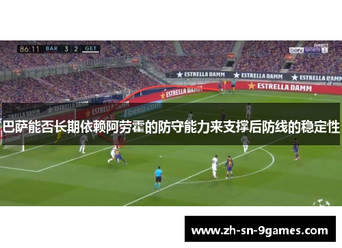 巴萨能否长期依赖阿劳霍的防守能力来支撑后防线的稳定性