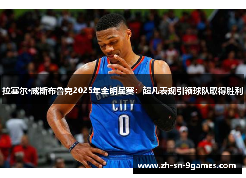 拉塞尔·威斯布鲁克2025年全明星赛：超凡表现引领球队取得胜利