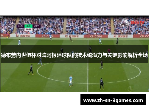 德布劳内世俱杯对阵阿根廷球队的技术统治力与关键影响解析全场