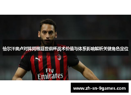 恰尔汗奥卢对阵阿根廷世俱杯战术价值与体系影响解析关键角色定位