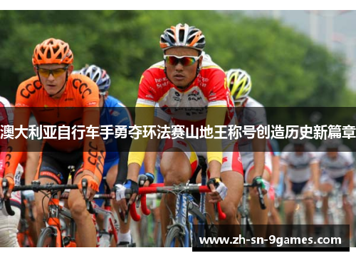 澳大利亚自行车手勇夺环法赛山地王称号创造历史新篇章 澳大利亚自行车手勇夺环法赛山地王称号创造历史新篇章