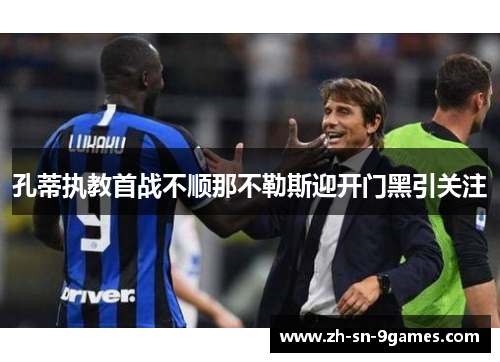 孔蒂执教首战不顺那不勒斯迎开门黑引关注