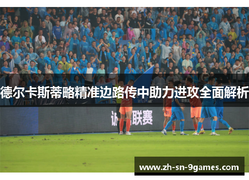 德尔卡斯蒂略精准边路传中助力进攻全面解析 德尔卡斯蒂略精准边路传中助力进攻全面解析