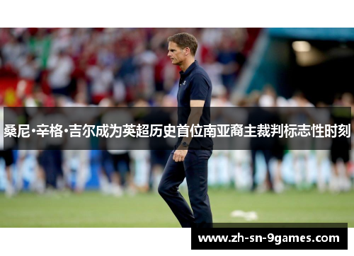 桑尼·辛格·吉尔成为英超历史首位南亚裔主裁判标志性时刻 桑尼·辛格·吉尔成为英超历史首位南亚裔主裁判标志性时刻