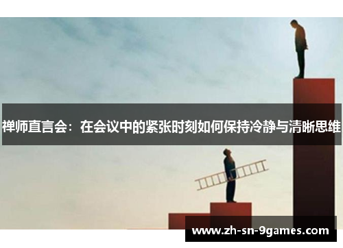 禅师直言会：在会议中的紧张时刻如何保持冷静与清晰思维