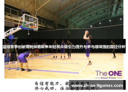 篮球赛事创新营销策略聚焦年轻观众吸引力提升与参与感增强的路径分析 篮球赛事创新营销策略聚焦年轻观众吸引力提升与参与感增强的路径分析