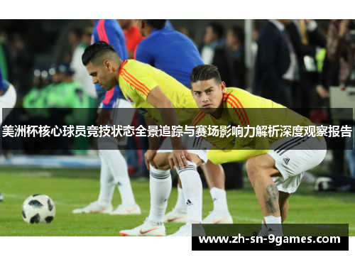 美洲杯核心球员竞技状态全景追踪与赛场影响力解析深度观察报告