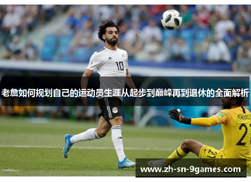 老詹如何规划自己的运动员生涯从起步到巅峰再到退休的全面解析