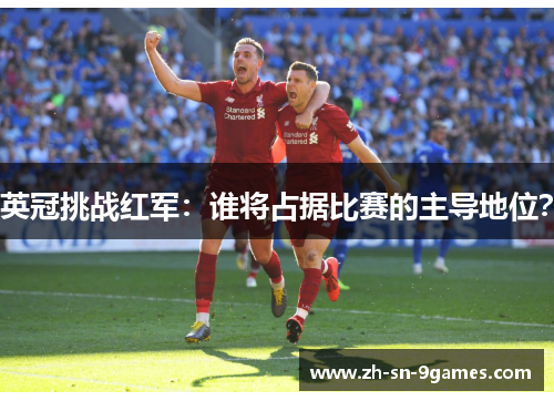 英冠挑战红军：谁将占据比赛的主导地位？
