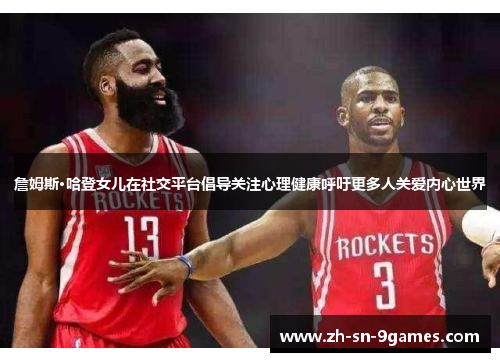 詹姆斯·哈登女儿在社交平台倡导关注心理健康呼吁更多人关爱内心世界