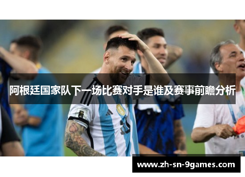阿根廷国家队下一场比赛对手是谁及赛事前瞻分析