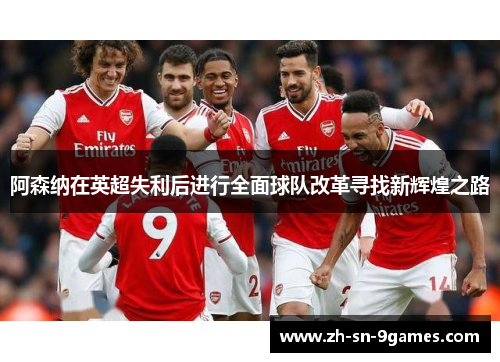阿森纳在英超失利后进行全面球队改革寻找新辉煌之路 阿森纳在英超失利后进行全面球队改革寻找新辉煌之路