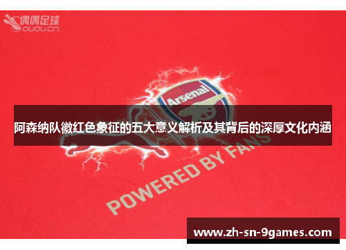 阿森纳队徽红色象征的五大意义解析及其背后的深厚文化内涵 阿森纳队徽红色象征的五大意义解析及其背后的深厚文化内涵