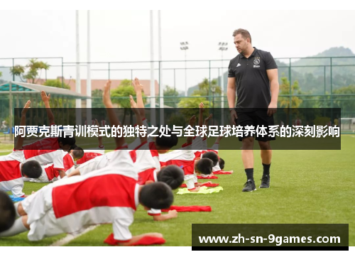 阿贾克斯青训模式的独特之处与全球足球培养体系的深刻影响 阿贾克斯青训模式的独特之处与全球足球培养体系的深刻影响