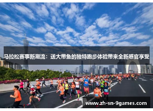 马拉松赛事新潮流:送大带鱼的独特跑步体验带来全新感官享受 马拉松赛事新潮流:送大带鱼的独特跑步体验带来全新感官享受