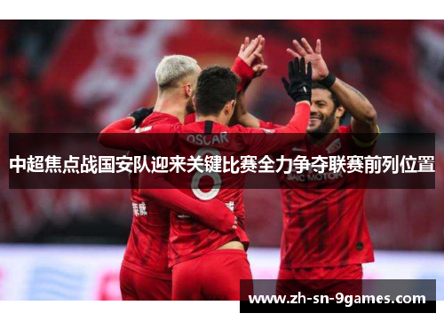 中超焦点战国安队迎来关键比赛全力争夺联赛前列位置 中超焦点战国安队迎来关键比赛全力争夺联赛前列位置