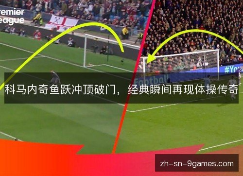 科马内奇鱼跃冲顶破门,经典瞬间再现体操传奇 科马内奇鱼跃冲顶破门,经典瞬间再现体操传奇