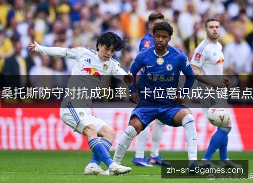 桑托斯防守对抗成功率:卡位意识成关键看点 桑托斯防守对抗成功率:卡位意识成关键看点