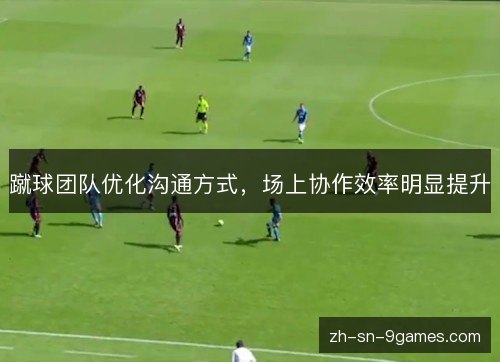 蹴球团队优化沟通方式，场上协作效率明显提升